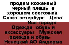 продам кожанный черный плащь. в хорошем состоянии. Санкт петербург › Цена ­ 15 000 - Все города Одежда, обувь и аксессуары » Мужская одежда и обувь   . Ненецкий АО,Амдерма пгт